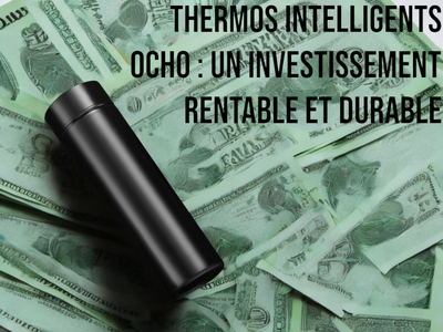 Thermos Intelligents OCHO : Un Investissement Rentable et Durable pour Votre Quotidien